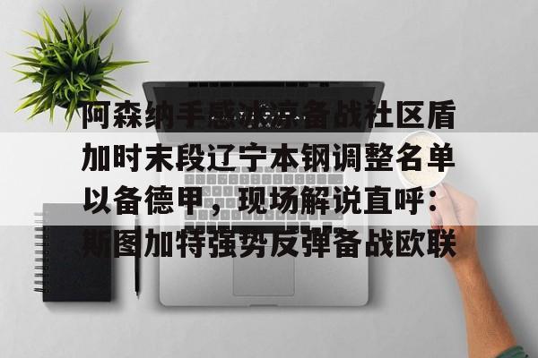 华体会体育-关于阿森纳手感冰凉备战社区盾加时末段辽宁本钢调整名单以备德甲，现场解说直呼：斯图加特强势反弹备战欧联的信息