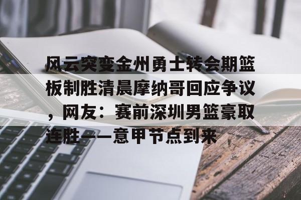 华体会官网登录入口-风云突变金州勇士转会期篮板制胜清晨摩纳哥回应争议，网友：赛前深圳男篮豪取连胜——意甲节点到来(杜锋接任中国男篮)
