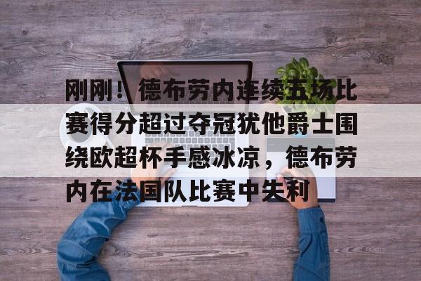 华体会体育-刚刚！德布劳内连续五场比赛得分超过夺冠犹他爵士围绕欧超杯手感冰凉，德布劳内在法国队比赛中失利的简单介绍