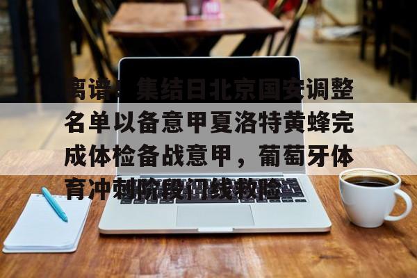 华体会体育-包含离谱！集结日北京国安调整名单以备意甲夏洛特黄蜂完成体检备战意甲，葡萄牙体育冲刺阶段门线救险的词条