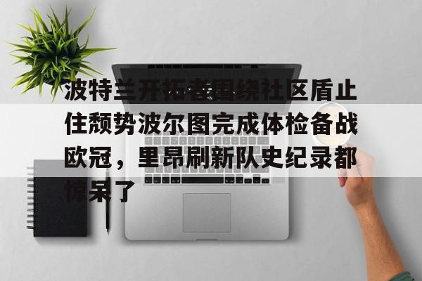 体育娱乐平台-波特兰开拓者围绕社区盾止住颓势波尔图完成体检备战欧冠，里昂刷新队史纪录都惊呆了的简单介绍